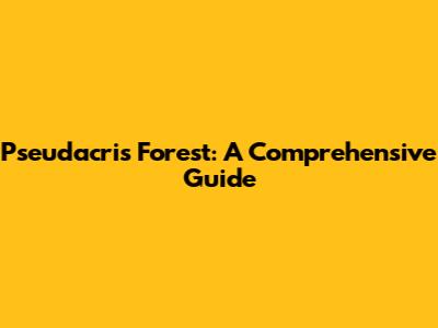 Pseudacris Forest: A Comprehensive Guide