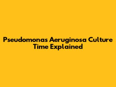 Pseudomonas Aeruginosa Culture Time Explained