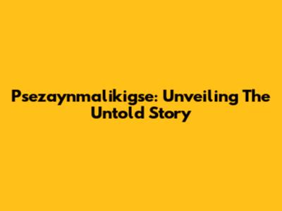 Psezaynmalikigse: Unveiling The Untold Story