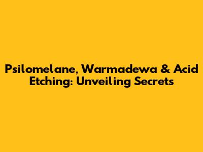 Psilomelane, Warmadewa & Acid Etching: Unveiling Secrets