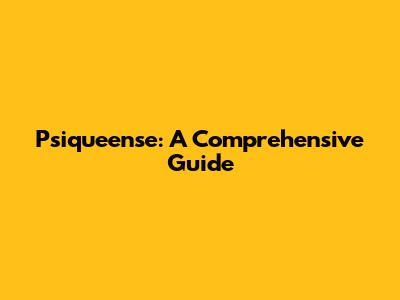 Psiqueense: A Comprehensive Guide