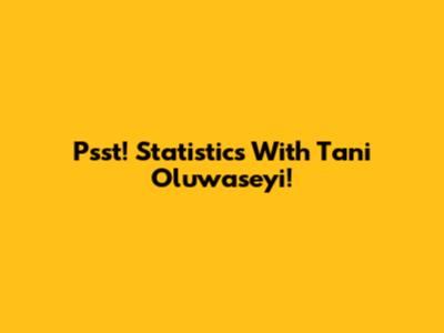 Psst! Statistics With Tani Oluwaseyi!