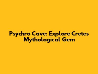 Psychro Cave: Explore Crete's Mythological Gem