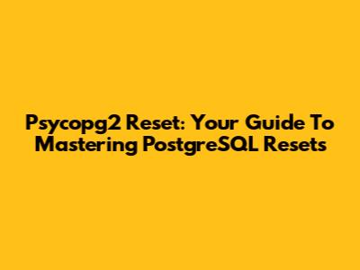 Psycopg2 Reset: Your Guide To Mastering PostgreSQL Resets