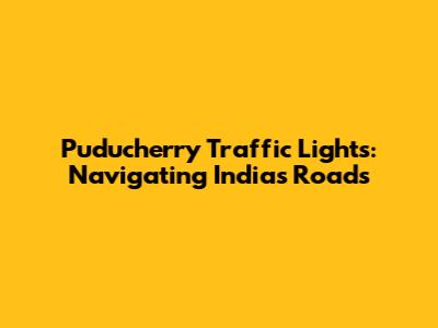 Puducherry Traffic Lights: Navigating India's Roads