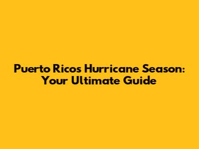 Puerto Rico's Hurricane Season: Your Ultimate Guide