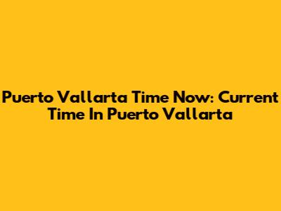 Puerto Vallarta Time Now: Current Time In Puerto Vallarta