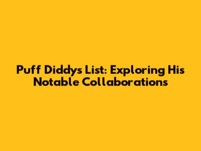 Puff Diddy's List: Exploring His Notable Collaborations