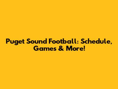Puget Sound Football: Schedule, Games & More!
