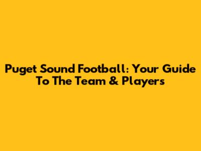 Puget Sound Football: Your Guide To The Team & Players
