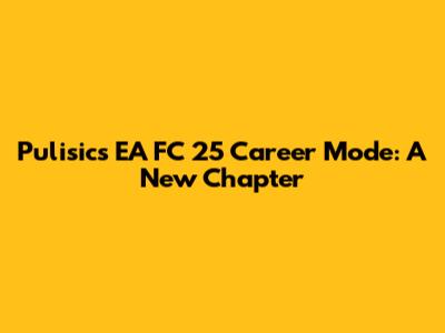 Pulisic's EA FC 25 Career Mode: A New Chapter