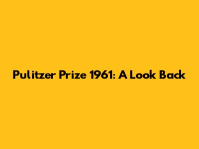 Pulitzer Prize 1961: A Look Back