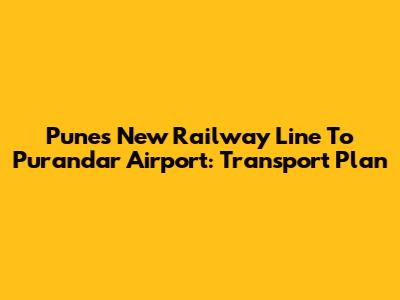 Pune's New Railway Line To Purandar Airport: Transport Plan