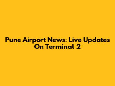Pune Airport News: Live Updates On Terminal 2
