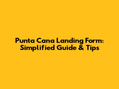 Punta Cana Landing Form: Simplified Guide & Tips