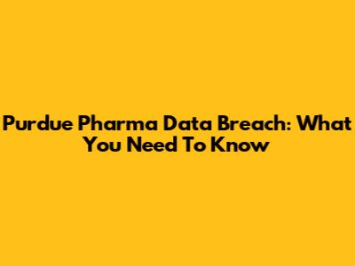 Purdue Pharma Data Breach: What You Need To Know