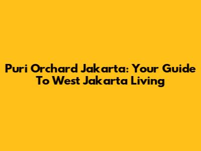 Puri Orchard Jakarta: Your Guide To West Jakarta Living
