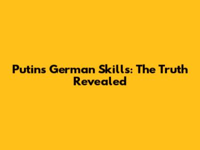 Putin's German Skills: The Truth Revealed