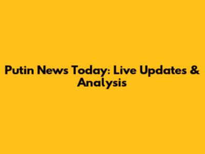 Putin News Today: Live Updates & Analysis