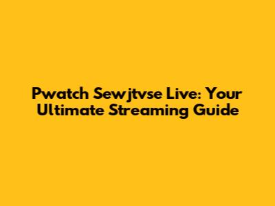 Pwatch Sewjtvse Live: Your Ultimate Streaming Guide