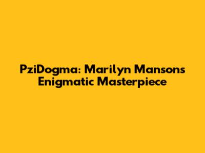 PziDogma: Marilyn Manson's Enigmatic Masterpiece