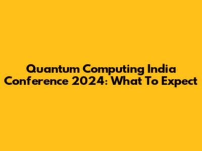Quantum Computing India Conference 2024: What To Expect