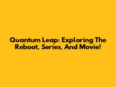 Quantum Leap: Exploring The Reboot, Series, And Movie!