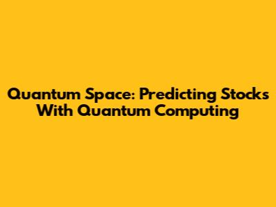 Quantum Space: Predicting Stocks With Quantum Computing