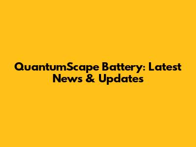 QuantumScape Battery: Latest News & Updates