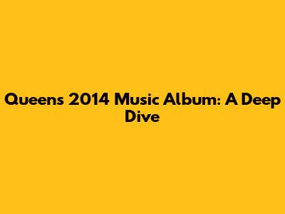 Queen's 2014 Music Album: A Deep Dive