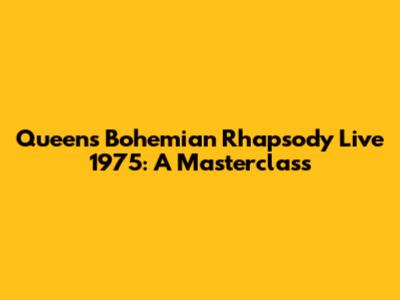 Queen's Bohemian Rhapsody Live 1975: A Masterclass
