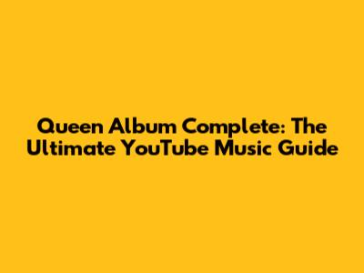 Queen Album Complete: The Ultimate YouTube Music Guide