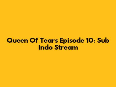 Queen Of Tears Episode 10: Sub Indo Stream