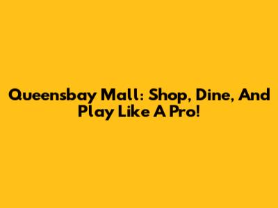 Queensbay Mall: Shop, Dine, And Play Like A Pro!