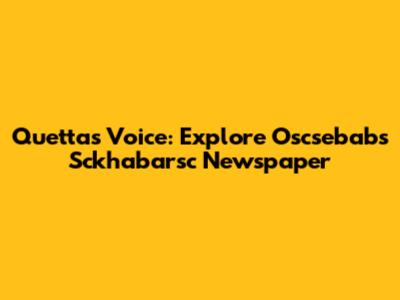 Quetta's Voice: Explore Oscsebabs Sckhabarsc Newspaper