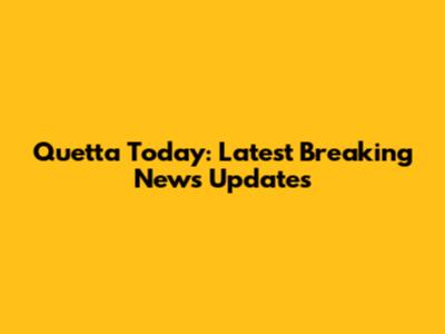Quetta Today: Latest Breaking News Updates