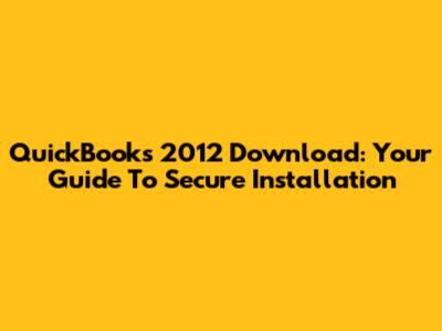 QuickBooks 2012 Download: Your Guide To Secure Installation