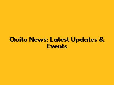 Quito News: Latest Updates & Events