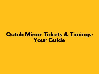Qutub Minar Tickets & Timings: Your Guide