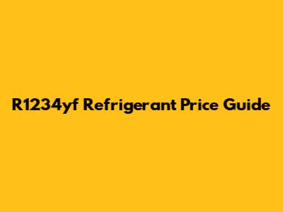 R1234yf Refrigerant Price Guide