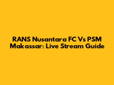 RANS Nusantara FC Vs PSM Makassar: Live Stream Guide