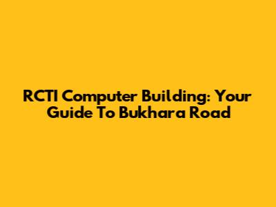 RCTI Computer Building: Your Guide To Bukhara Road