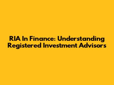 RIA In Finance: Understanding Registered Investment Advisors