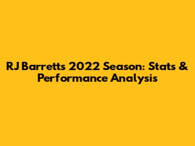 RJ Barrett's 2022 Season: Stats & Performance Analysis