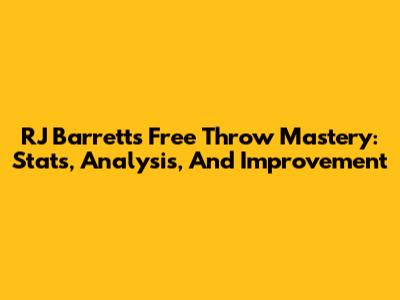 RJ Barrett's Free Throw Mastery: Stats, Analysis, And Improvement
