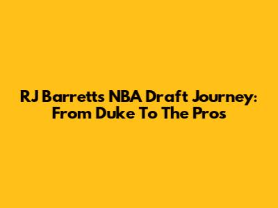 RJ Barrett's NBA Draft Journey: From Duke To The Pros