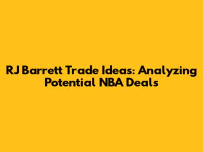 RJ Barrett Trade Ideas: Analyzing Potential NBA Deals