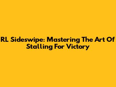 RL Sideswipe: Mastering The Art Of Stalling For Victory