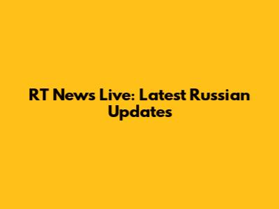 RT News Live: Latest Russian Updates