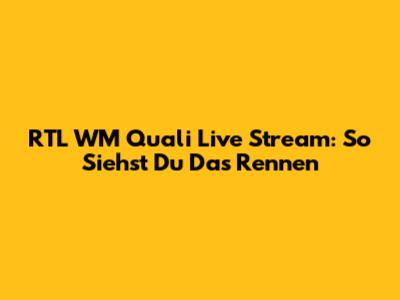 RTL WM Quali Live Stream: So Siehst Du Das Rennen